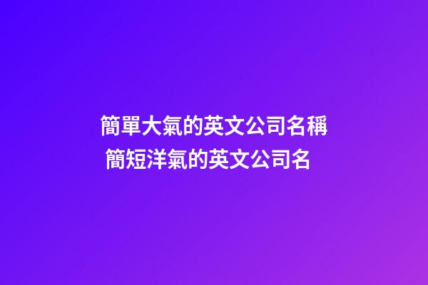 簡單大氣的英文公司名稱 簡短洋氣的英文公司名-第1張-公司起名-玄機派